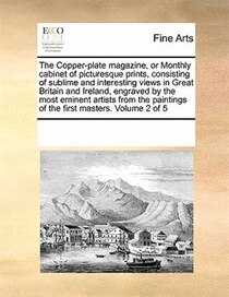 The Copper-plate Magazine, Or Monthly Cabinet Of Picturesque Prints, Consisting Of Sublime And Interesting Views In Great Britain And Ireland, Engraved By The M