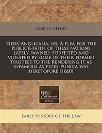 Fides-anglicana, Or, A Plea For The Publick-faith Of These Nations Lately Pawned, Forfeited And Violated By Some Of Their Former Trustees To The Rendering It As