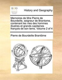 Memoires De Mre Pierre De Bourdeille, Seigneur De Brantome, Contenant Les Vies Des Hommes Illustres Et Grands Capitaines Francois De Son Tems. Volume 2 Of 4