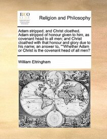 Adam Stripped; And Christ Cloathed. Adam Stripped Of Honour Given To Him, As Covenant Head To All Men; And Christ Cloathed With That Honour And Glory Due To His