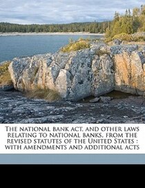 The National Bank Act, And Other Laws Relating To National Banks, From The Revised Statutes Of The United States
