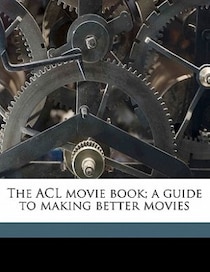 The Acl Movie Book; A Guide To Making Better Movies
