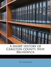 A Short History Of Carleton County, New Brunswick