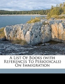 A List Of Books (with References To Periodicals) On Immigration