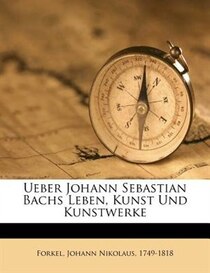 Ueber Johann Sebastian Bachs Leben, Kunst Und Kunstwerke