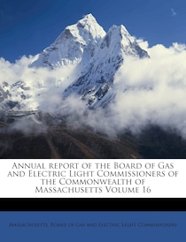 Annual Report Of The Board Of Gas And Electric Light Commissioners Of The Commonwealth Of Massachusetts Volume 16