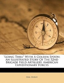 Going Thru With A Golden Spoon; An Illustrated Story Of The 52nd Brigade Field Artillery, American Expeditionary Forces