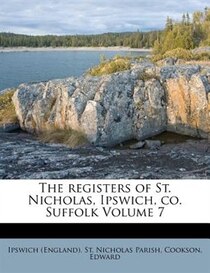 The Registers Of St. Nicholas, Ipswich, Co. Suffolk Volume 7