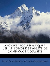 Archives Ecclésiastiques. Sér. H. Fonds De L''abbaye De Saint-vaast Volume 2