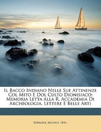 Il Bacco Indiano Nelle Sue Attinenze Col Mito E Dol Culto Dionisiaco; Memoria Letta Alla R. Accademia Di Archeologia, Lettere E Belle Arti