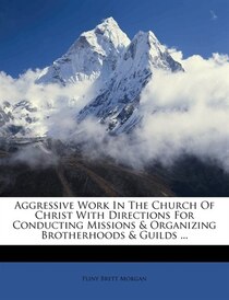 Aggressive Work In The Church Of Christ With Directions For Conducting Missions & Organizing Brotherhoods & Guilds ...