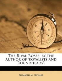 The Rival Roses, By The Author Of ''royalists And Roundheads''.
