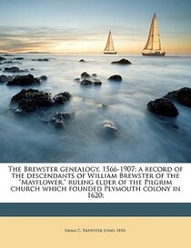 The Brewster Genealogy, 1566-1907; A Record Of The Descendants Of William Brewster Of The &quot;mayflower.&quot; Ruling Elder Of The Pilgrim Church Which Founde