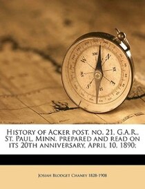 History Of Acker Post. No. 21, G.a.r., St. Paul, Minn. Prepared And Read On Its 20th Anniversary, April 10, 1890;