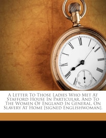 A Letter To Those Ladies Who Met At Stafford House In Particular, And To The Women Of England In General, On Slavery At Home [signed Englishwoman].