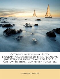 Cotton''s Sketch-book. Auto-biographical Sketches Of The Life, Labors, And Extensive Home Travels Of Rev. A. J. Cotton. In Short, Convenient Chapters