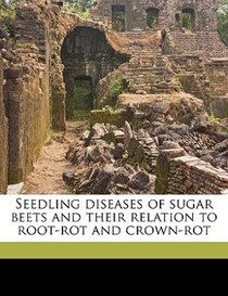 Seedling Diseases Of Sugar Beets And Their Relation To Root-rot And Crown-rot