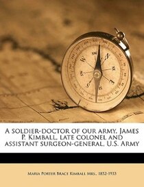 A Soldier-doctor Of Our Army, James P. Kimball, Late Colonel And Assistant Surgeon-general, U.s. Army