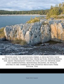 The Denver And The Mountain Parks; A Descriptive View Book In Colors, Reproducing From Actual Photographs The Most Prominent Views In The City Of Denver And The
