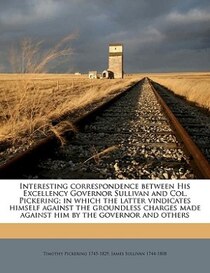Interesting Correspondence Between His Excellency Governor Sullivan And Col. Pickering; In Which The Latter Vindicates Himself Against The Groundless Charges Ma