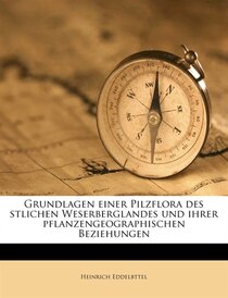 Grundlagen Einer Pilzflora Des Stlichen Weserberglandes Und Ihrer Pflanzengeographischen Beziehungen