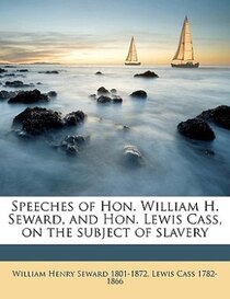 Speeches Of Hon. William H. Seward, And Hon. Lewis Cass, On The Subject Of Slavery