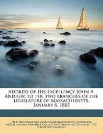 Address Of His Excellency John A. Andrew, To The Two Branches Of The Legislature Of Massachusetts, January 6, 1865