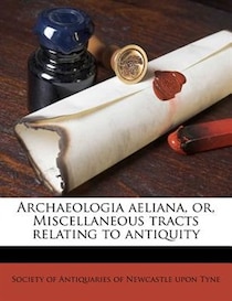 Archaeologia Aeliana, Or, Miscellaneous Tracts Relating To Antiquity