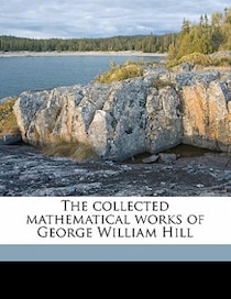 The Collected Mathematical Works Of George William Hill