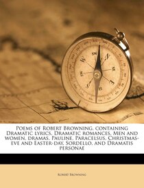 Poems Of Robert Browning, Containing Dramatic Lyrics, Dramatic Romances, Men And Women, Dramas, Pauline, Paracelsus, Christmas-eve And Easter-day, Sordello, And