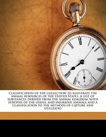 Classification Of The Collection To Illustrate The Animal Resources Of The United States. A List Of Substances Derived From The Animal Kingdom, With Synopsis Of