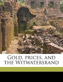 Gold, Prices, And The Witwatersrand