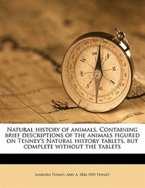 Natural History Of Animals. Containing Brief Descriptions Of The Animals Figured On Tenney''s Natural History Tablets, But Complete Without The Tablets
