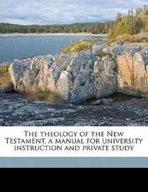 The Theology Of The New Testament, A Manual For University Instruction And Private Study