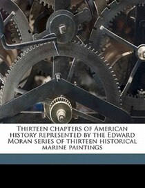 Thirteen Chapters Of American History Represented By The Edward Moran Series Of Thirteen Historical Marine Paintings