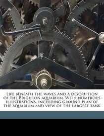 Life Beneath The Waves And A Description Of The Brighton Aquarium. With Numerous Illustrations, Including Ground Plan Of The Aquarium And View Of The Largest Ta