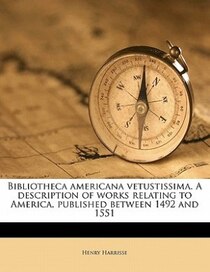 Bibliotheca Americana Vetustissima. A Description Of Works Relating To America, Published Between 1492 And 1551