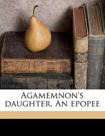 Agamemnon''s Daughter. An Epopee