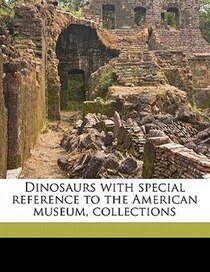 Dinosaurs With Special Reference To The American Museum, Collections