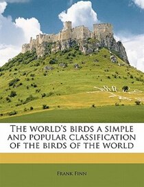 The World''s Birds A Simple And Popular Classification Of The Birds Of The World