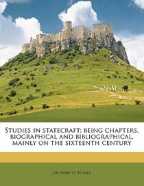 Studies In Statecraft; Being Chapters, Biographical And Bibliographical, Mainly On The Sixteenth Century