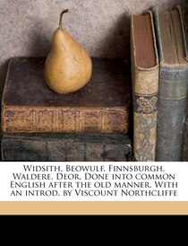 Widsith, Beowulf, Finnsburgh, Waldere, Deor. Done Into Common English After The Old Manner. With An Introd. By Viscount Northcliffe