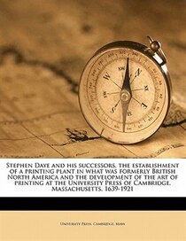 Stephen Daye And His Successors, The Establishment Of A Printing Plant In What Was Formerly British North America And The Development Of The Art Of Printing At