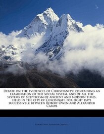 Debate On The Evidences Of Christianity; Containing An Examination Of The Social System, And Of All The Systems Of Scepticism Of Ancient And Modern Times, Held