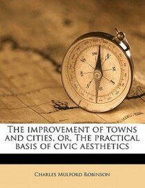 The Improvement Of Towns And Cities, Or, The Practical Basis Of Civic Aesthetics