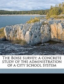 The Boise Survey; A Concrete Study Of The Administration Of A City School System