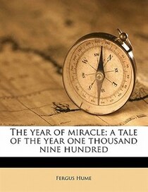 The Year Of Miracle; A Tale Of The Year One Thousand Nine Hundred
