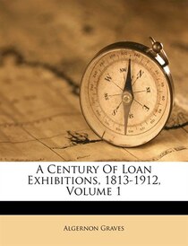 A Century Of Loan Exhibitions, 1813-1912, Volume 1