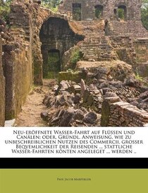 Neu-eröffnete Wasser-fahrt Auf Flüssen Und Canälen; Oder, Gründl. Anweisung, Wie Zu Unbeschreiblichen Nutzen Des Commercii, Grosser Beqvemlichkeit Der Reisenden
