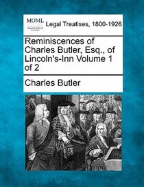 Reminiscences Of Charles Butler, Esq., Of Lincoln''s-inn Volume 1 Of 2